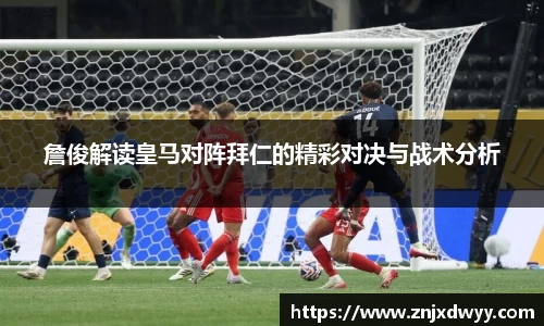 詹俊解读皇马对阵拜仁的精彩对决与战术分析